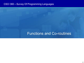 CSCI 360 – Survey Of Programming Languages




                   Functions and Co-routines




                                               37
 