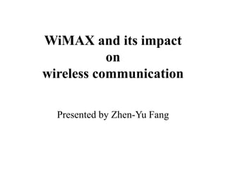 WiMAX and its impact
on
wireless communication
Presented by Zhen-Yu Fang
 