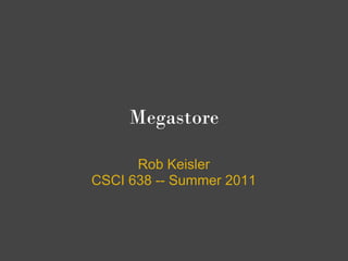 Megastore 

      Rob Keisler
CSCI 638 -- Summer 2011
 