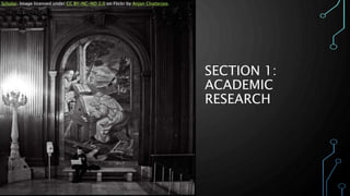 SECTION 1:
ACADEMIC
RESEARCH
Scholar. Image licensed under CC BY-NC-ND 2.0 on Flickr by Anjan Chatterjee.
 