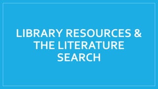 LIBRARY RESOURCES &
THE LITERATURE
SEARCH
 