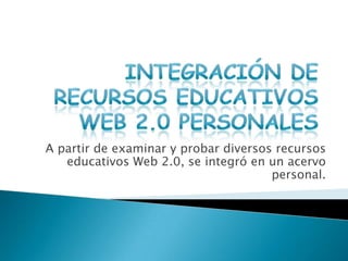 A partir de examinar y probar diversos recursos
educativos Web 2.0, se integró en un acervo
personal.
 
