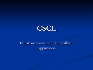 CSCL Tietokoneavusteinen yhteisöllinen oppiminen 