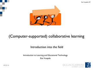 (Computer-supported) collaborative learning 
Introduction into the field 
09/25/14 
Essi Vuopala/ LET 
Introduction to Learning and Educational Technology 
Essi Vuopala 
 