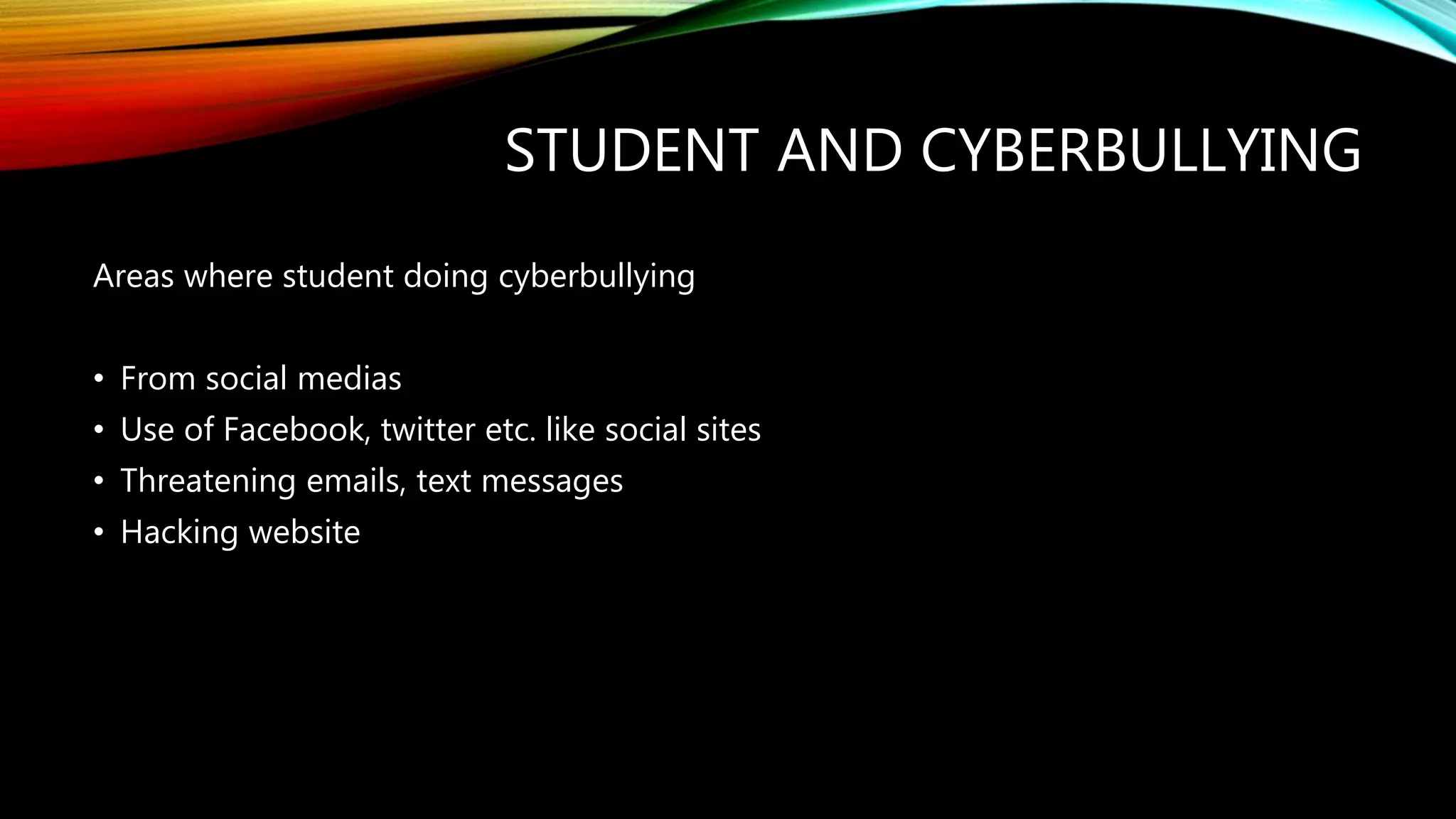 STUDENT AND CYBERBULLYING
Areas where student doing cyberbullying
• From social medias
• Use of Facebook, twitter etc. like social sites
• Threatening emails, text messages
• Hacking website
 