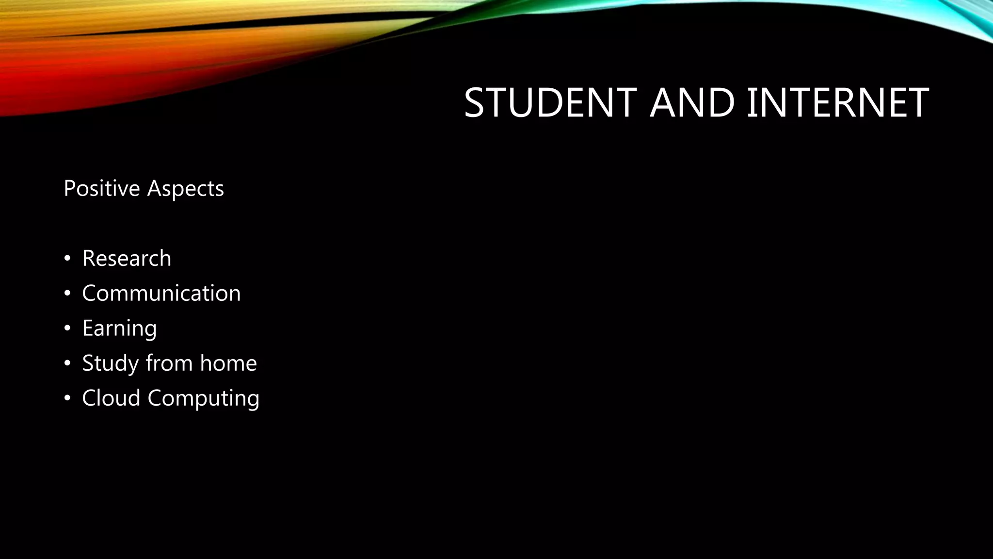 STUDENT AND INTERNET
Positive Aspects
• Research
• Communication
• Earning
• Study from home
• Cloud Computing
 