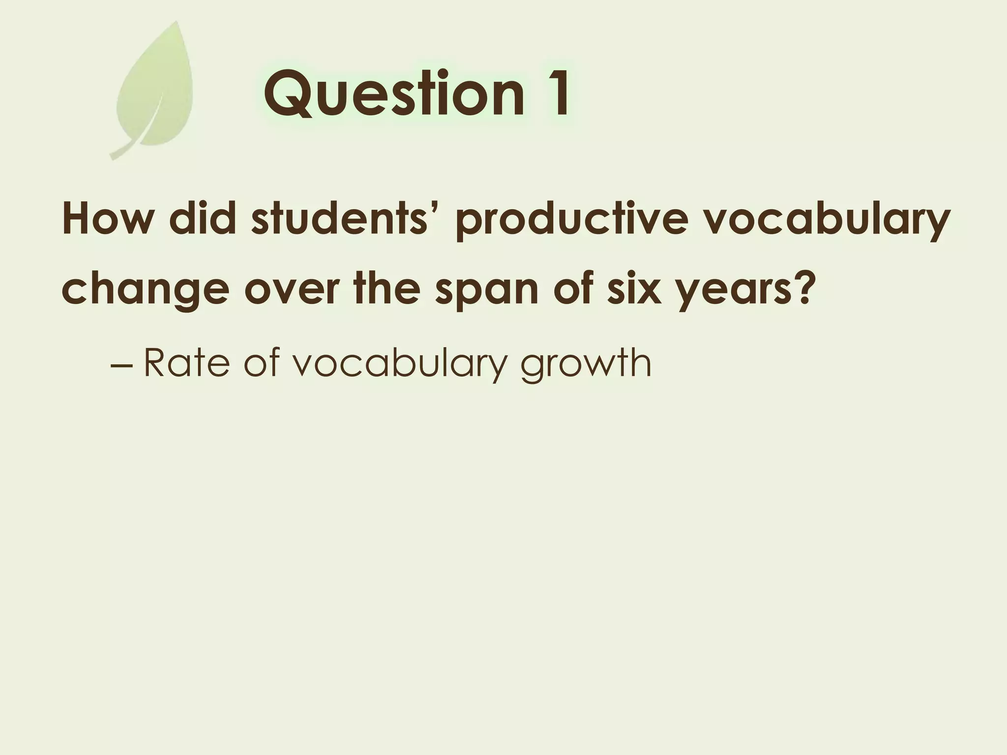 Question 1
How did students’ productive vocabulary
change over the span of six years?
– Rate of vocabulary growth
 