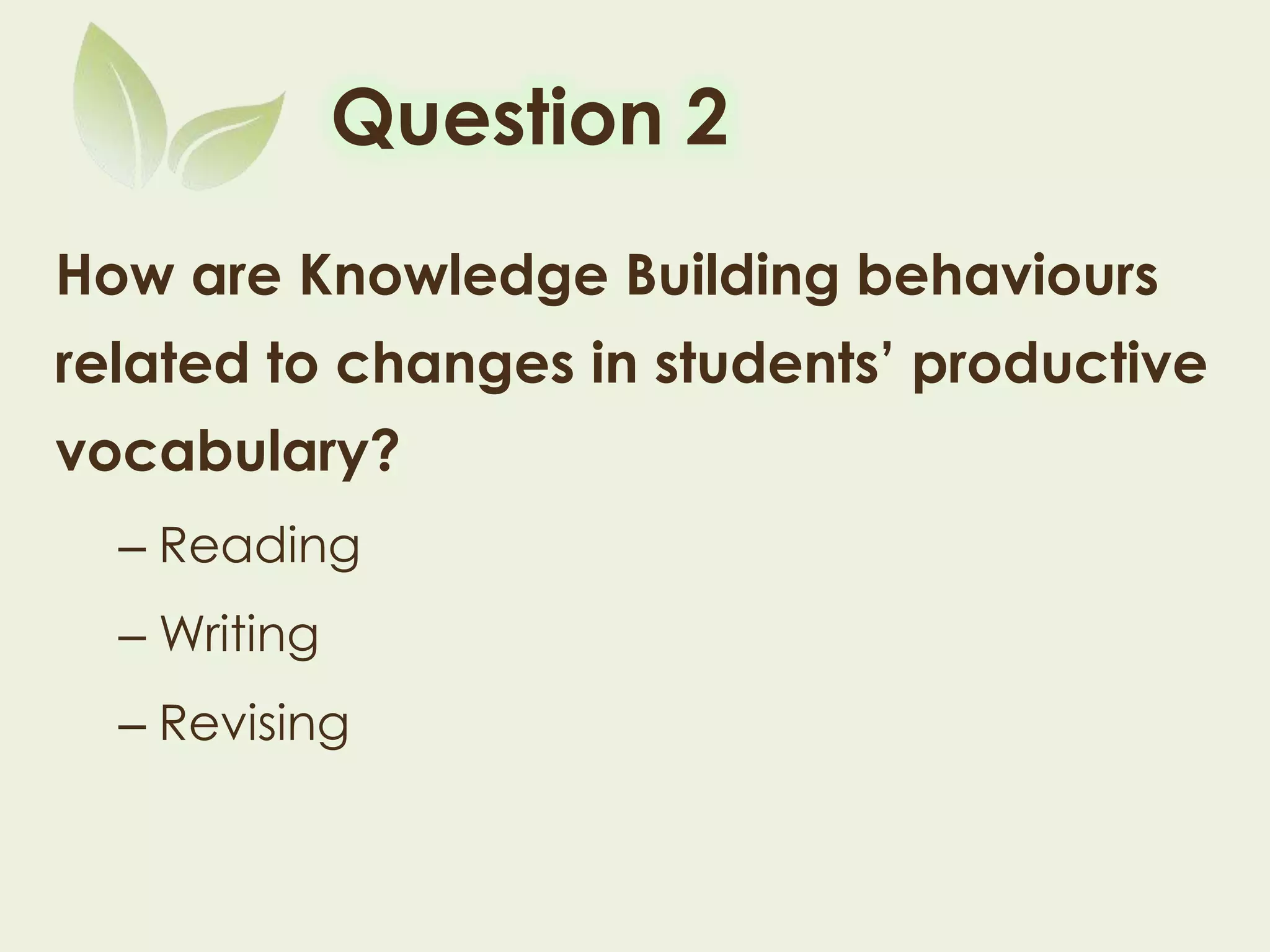 Question 2
How are Knowledge Building behaviours
related to changes in students’ productive
vocabulary?
– Reading
– Writing
– Revising
 