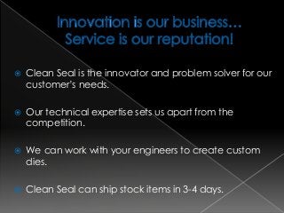  Clean Seal is the innovator and problem solver for our
customer’s needs.
 Our technical expertise sets us apart from th...