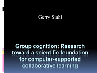 Gerry Stahl Group cognition: Research toward a scientific foundation for computer-supported collaborative learning  