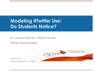 Modeling #Twitter Use:
Do Students Notice?
Dr. Vanessa Dennen, Fabrizio Fornara
Florida State University
June 18, 2013
University of Wisconsin – Madison
 