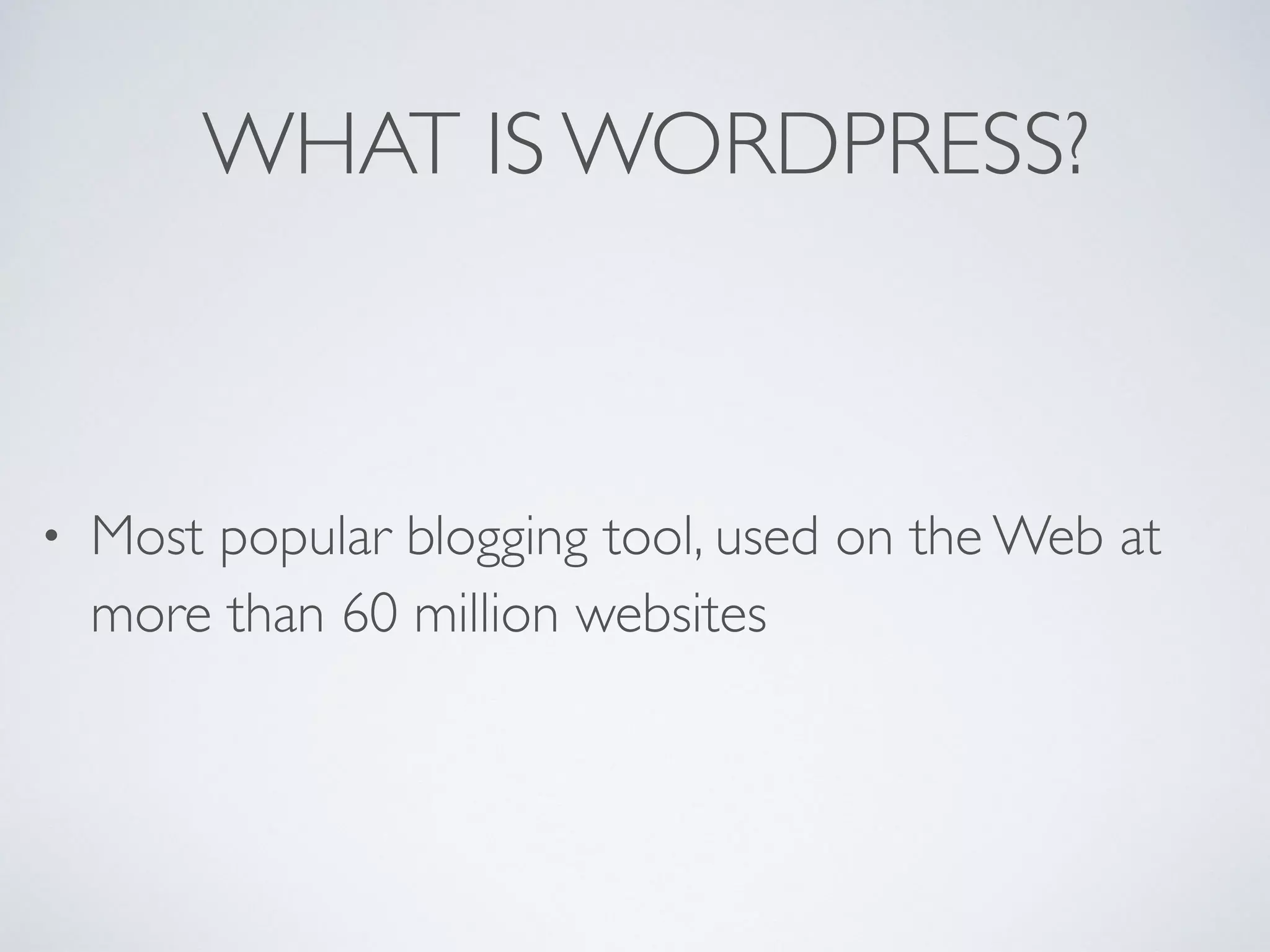 WHAT IS WORDPRESS?
• Most popular blogging tool, used on the Web at
more than 60 million websites
 