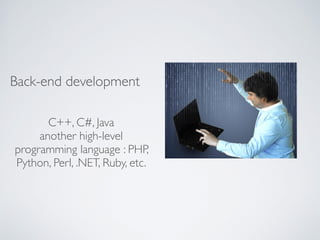Back-end development
C++, C#, Java  
another high-level
programming language : PHP,
Python, Perl, .NET, Ruby, etc.
 