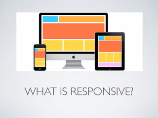 WHAT IS RESPONSIVE?
 