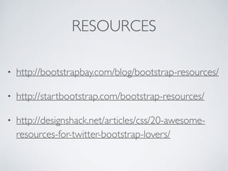 RESOURCES
• http://bootstrapbay.com/blog/bootstrap-resources/
• http://startbootstrap.com/bootstrap-resources/
• http://designshack.net/articles/css/20-awesome-
resources-for-twitter-bootstrap-lovers/
 