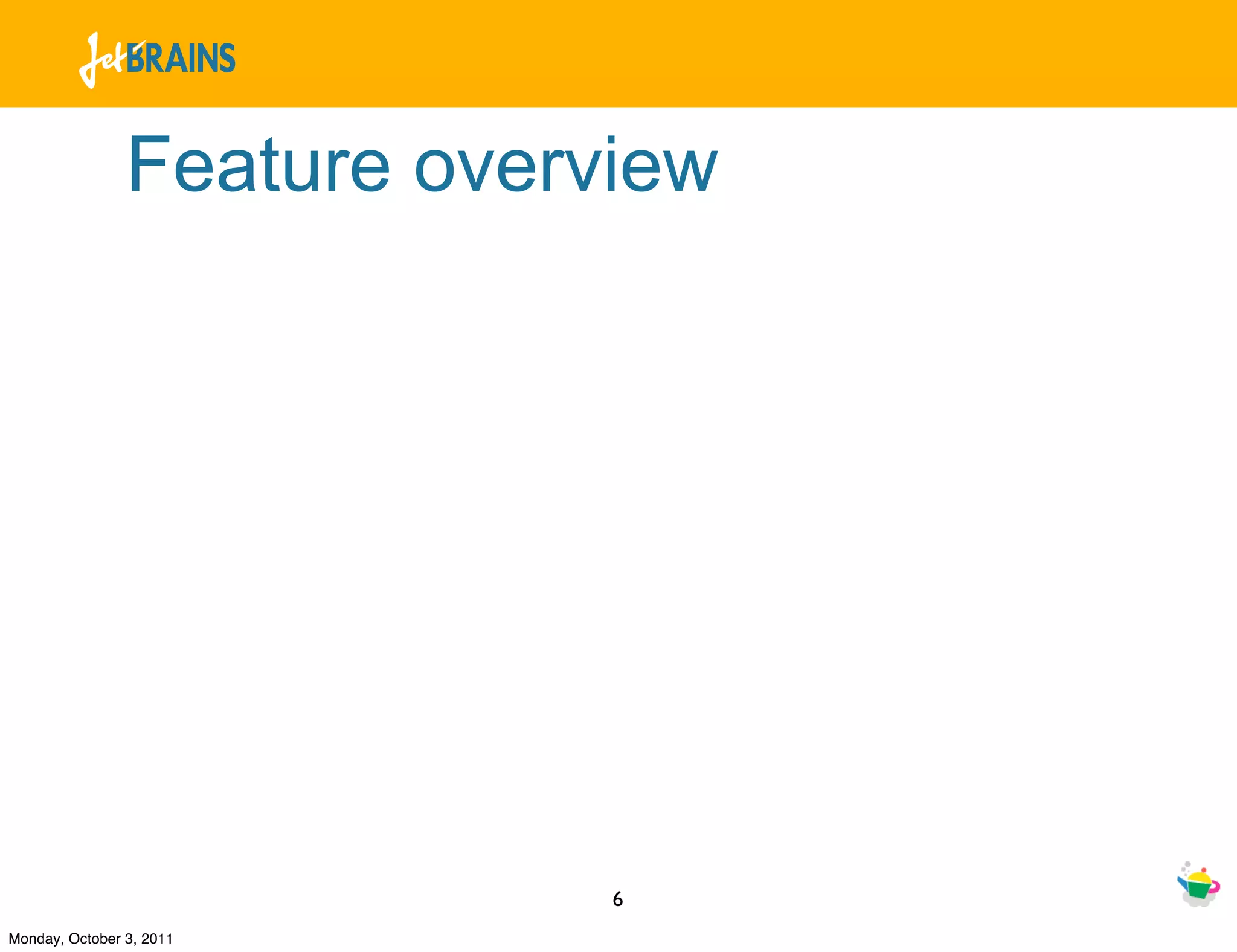 Feature overview




                             6
Monday, October 3, 2011
 