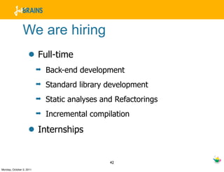 We are hiring
                    • Full-time
                          ➡   Back-end development
                          ➡   Standard library development
                          ➡   Static analyses and Refactorings
                          ➡   Incremental compilation

                    • Internships

                                                42
Monday, October 3, 2011
 