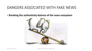 DANGERS ASSOCIATED WITH FAKE NEWS
• Breaking the authenticity balance of the news ecosystem
6
Elyashar, BGU, Israel CSCML ...
