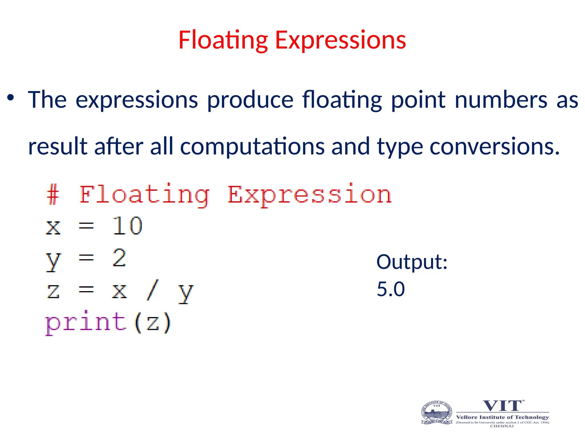Floating Expressions
• The expressions produce floating point numbers as
result after all computations and type conversions.
Output:
5.0
 