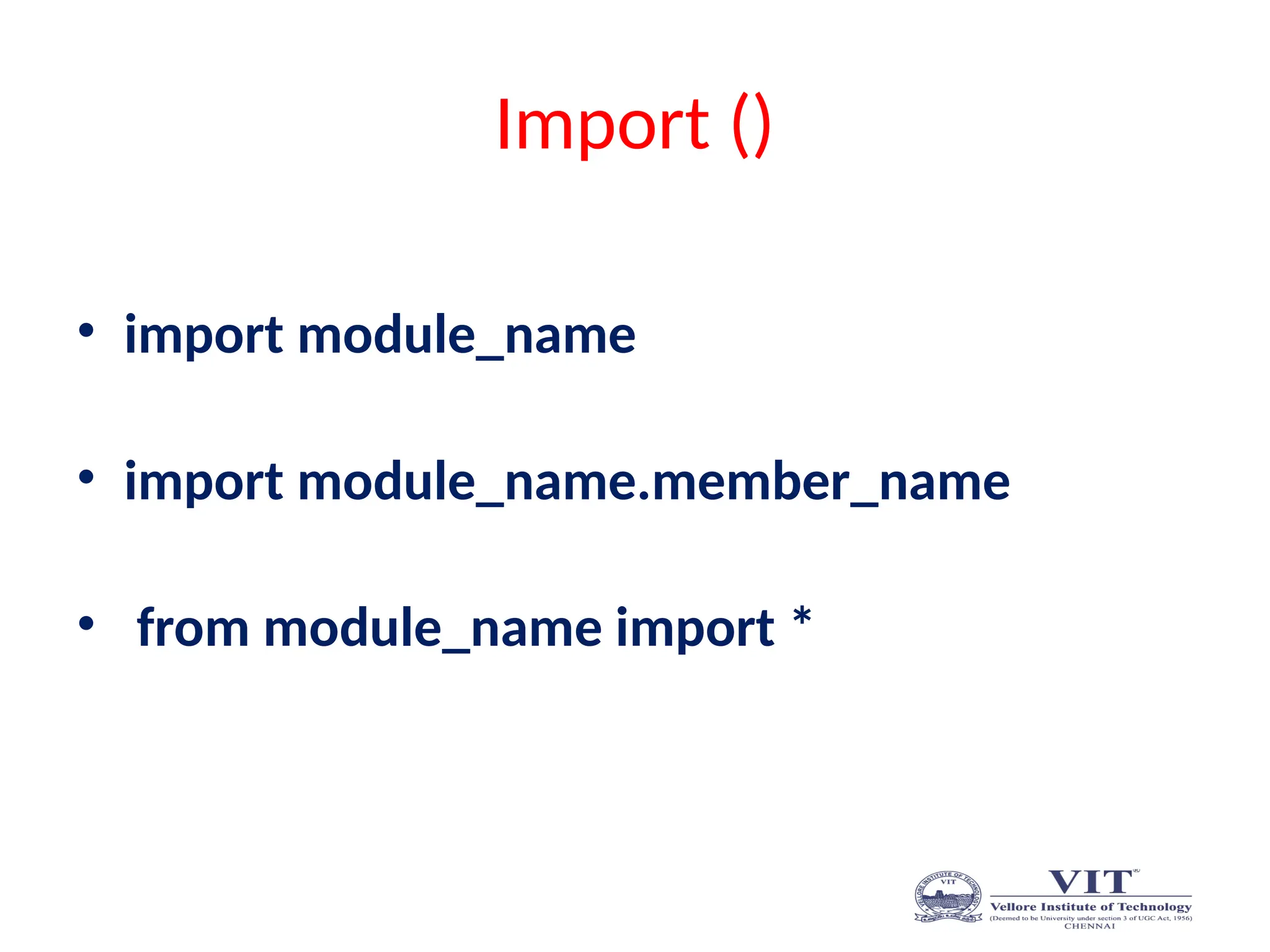 Import ()
• import module_name
• import module_name.member_name
• from module_name import *
 