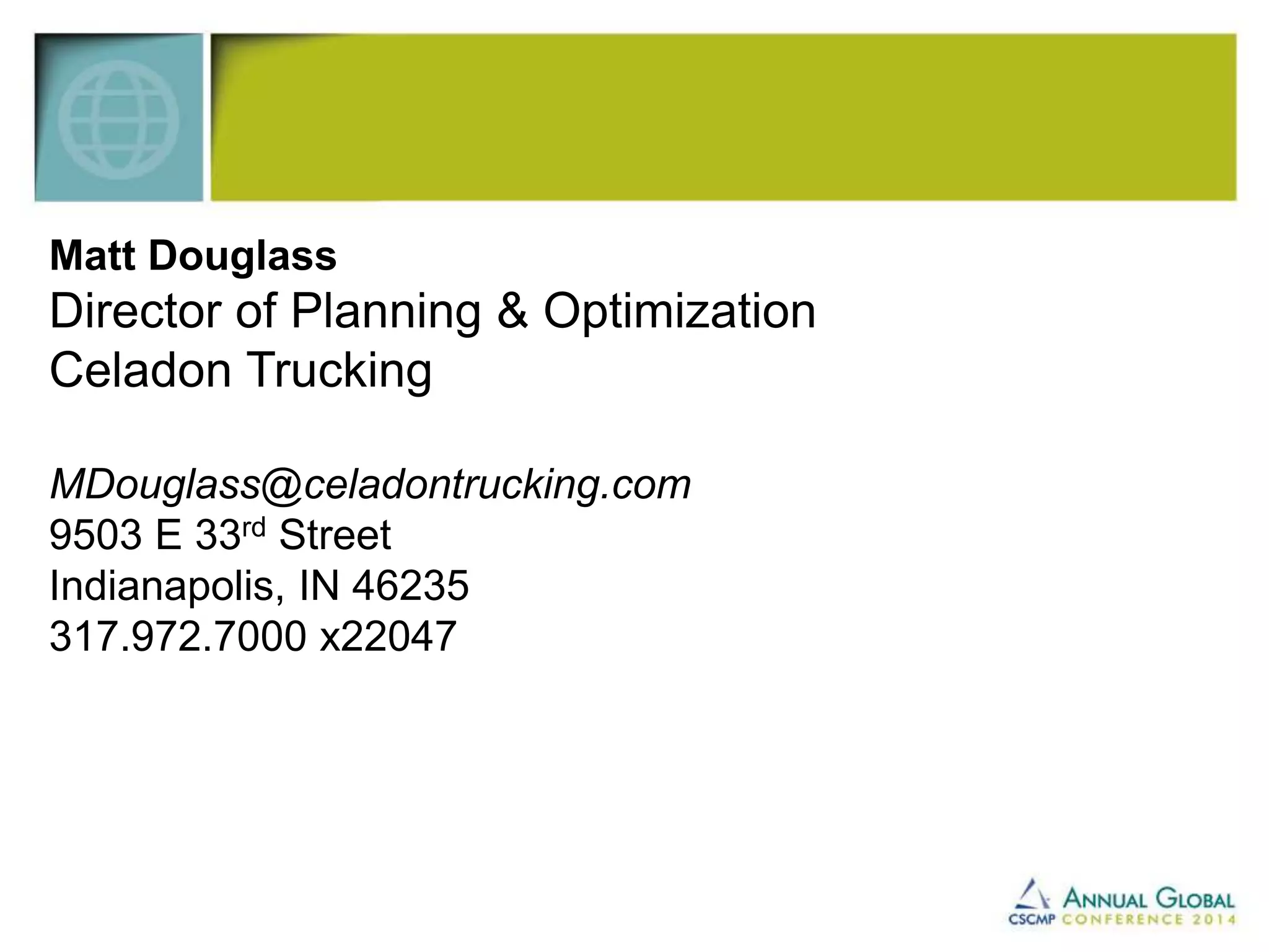 Matt Douglass 
Director of Planning & Optimization 
Celadon Trucking 
MDouglass@celadontrucking.com 
9503 E 33rd Street 
Indianapolis, IN 46235 
317.972.7000 x22047 
 