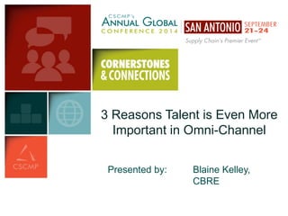 3 Reasons Talent is Even More Important in Omni-Channel 
Presented by: 
Blaine Kelley, CBRE 
 