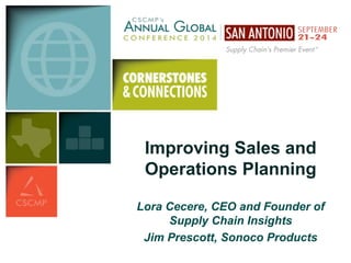 Improving Sales and 
Operations Planning 
Lora Cecere, CEO and Founder of 
Supply Chain Insights 
Jim Prescott, Sonoco Products 
 