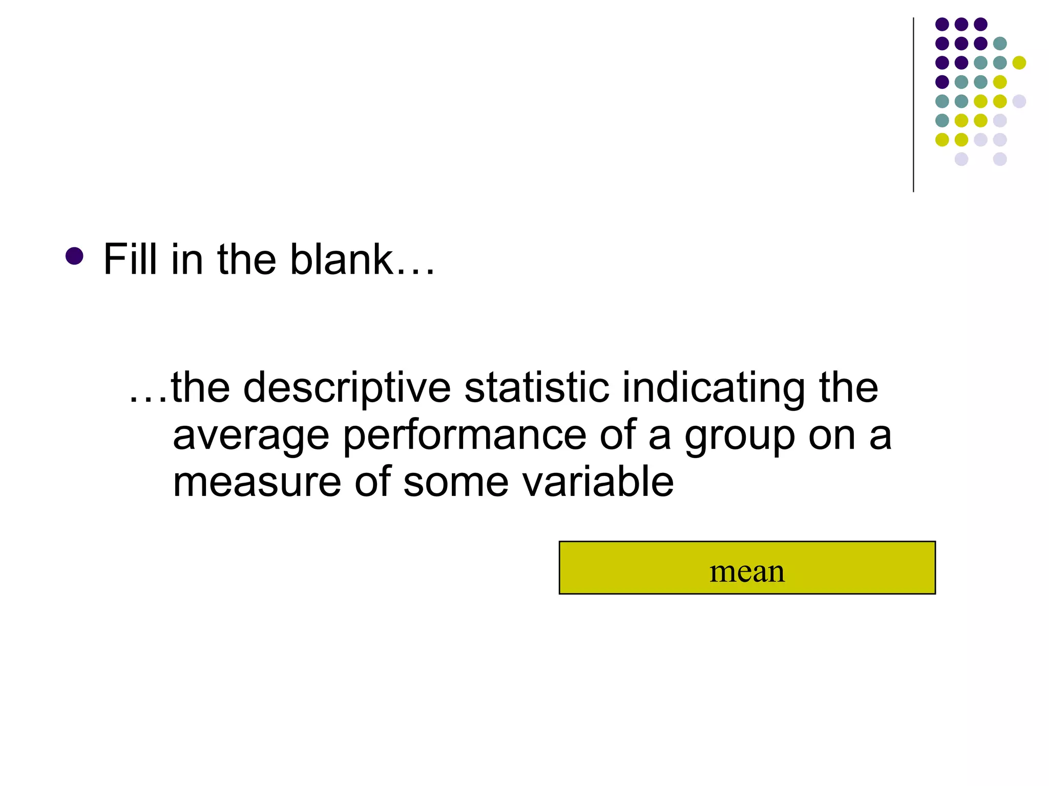 Fill in the blank… … the descriptive statistic indicating the average performance of a group on a measure of some variable mean 
