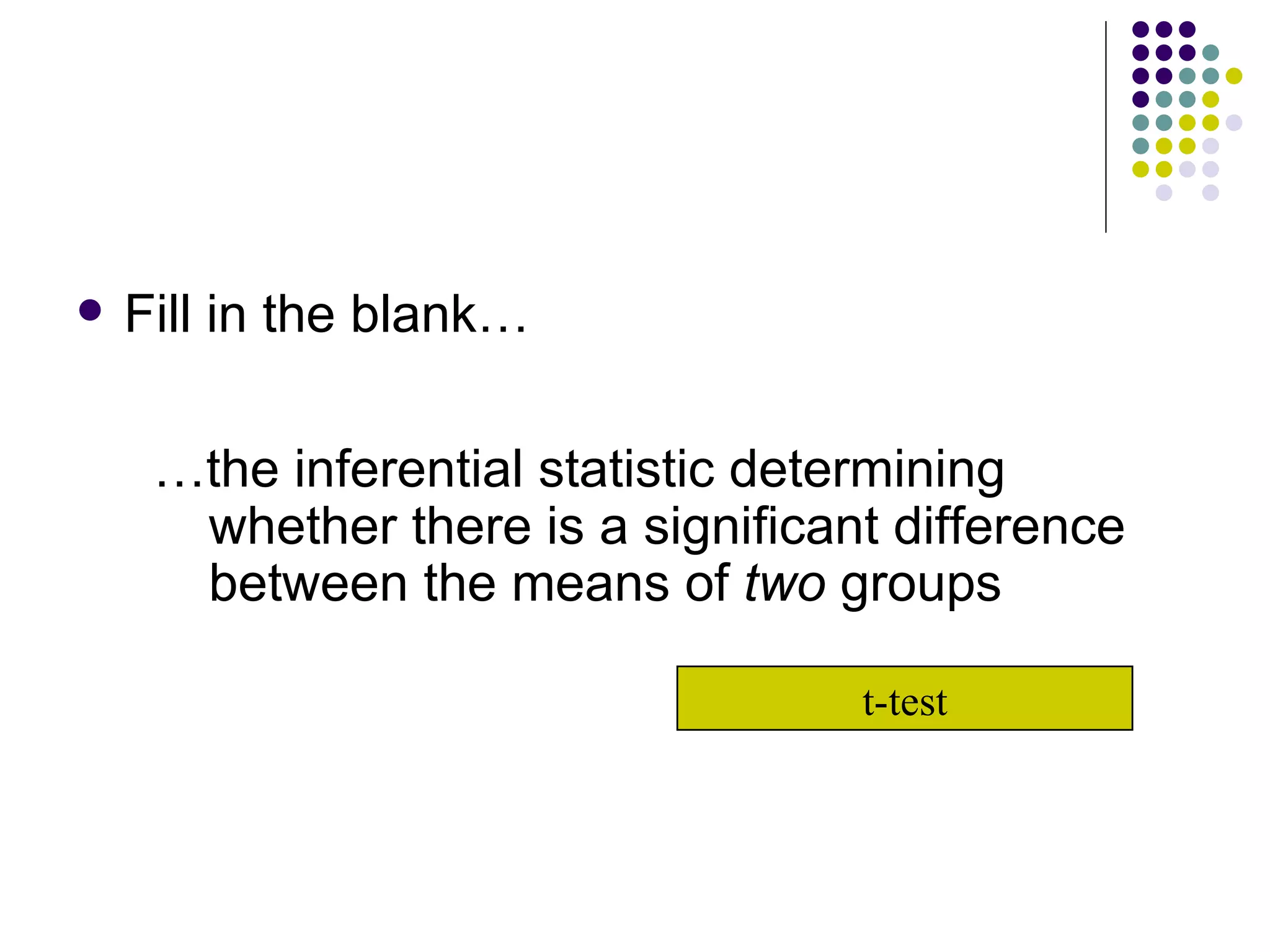 Fill in the blank… … the inferential statistic determining whether there is a significant difference between the means of  two  groups t-test 