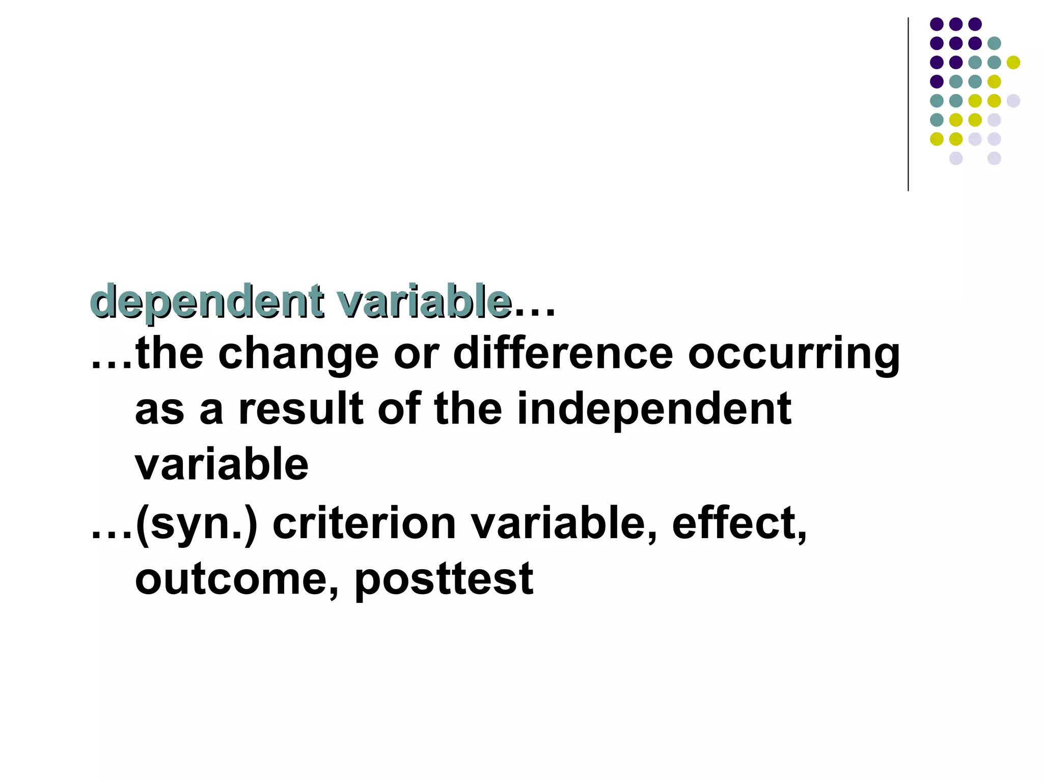 dependent variable … … the change or difference occurring as a result of the independent variable … (syn.) criterion variable, effect, outcome, posttest 
