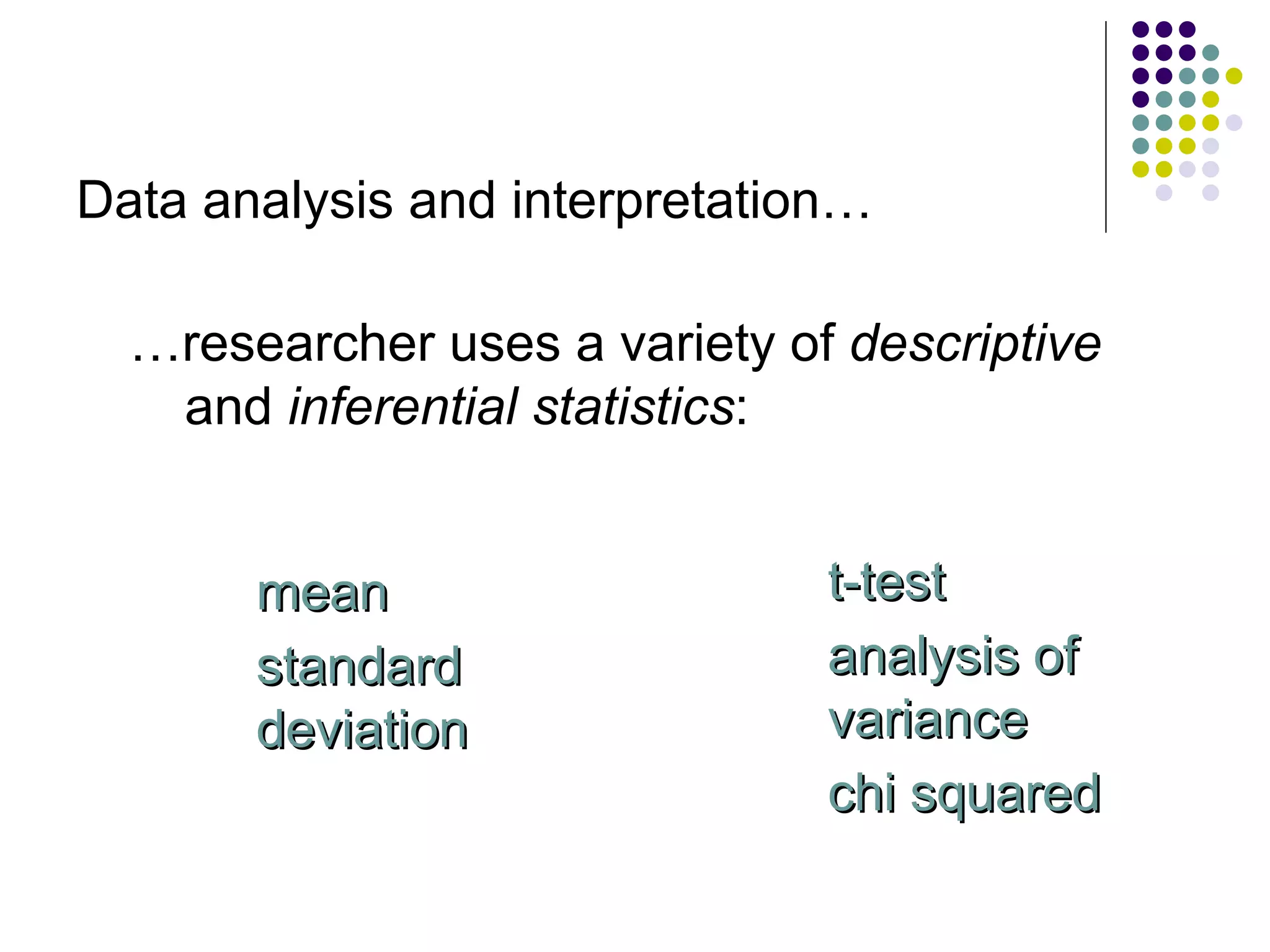 Data analysis and interpretation… … researcher uses a variety of  descriptive  and  inferential statistics : mean standard   deviation t-test analysis of variance chi squared 