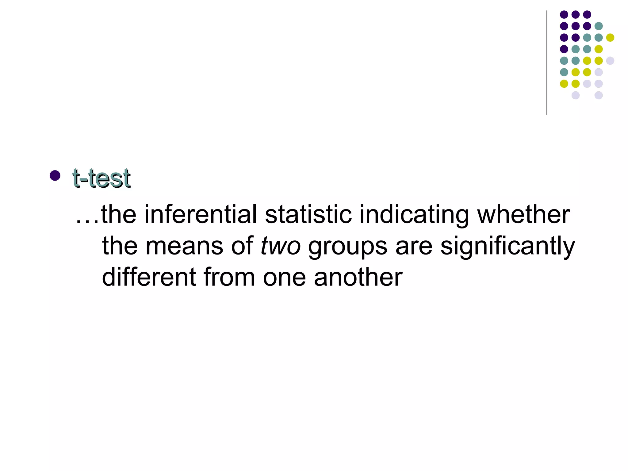 t-test … the inferential statistic indicating whether the means of  two  groups are significantly different from one another 