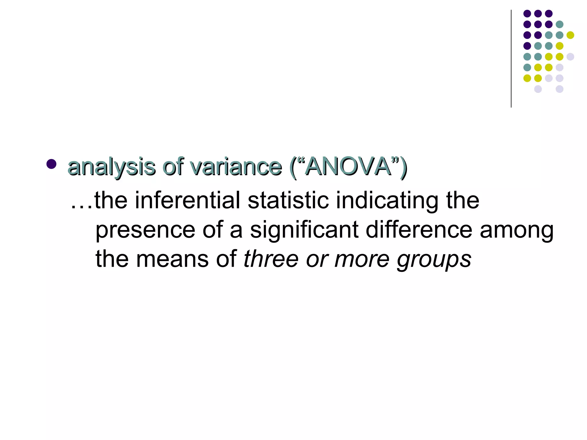analysis of variance (“ANOVA”) … the inferential statistic indicating the presence of a significant difference among the means of  three or more groups 