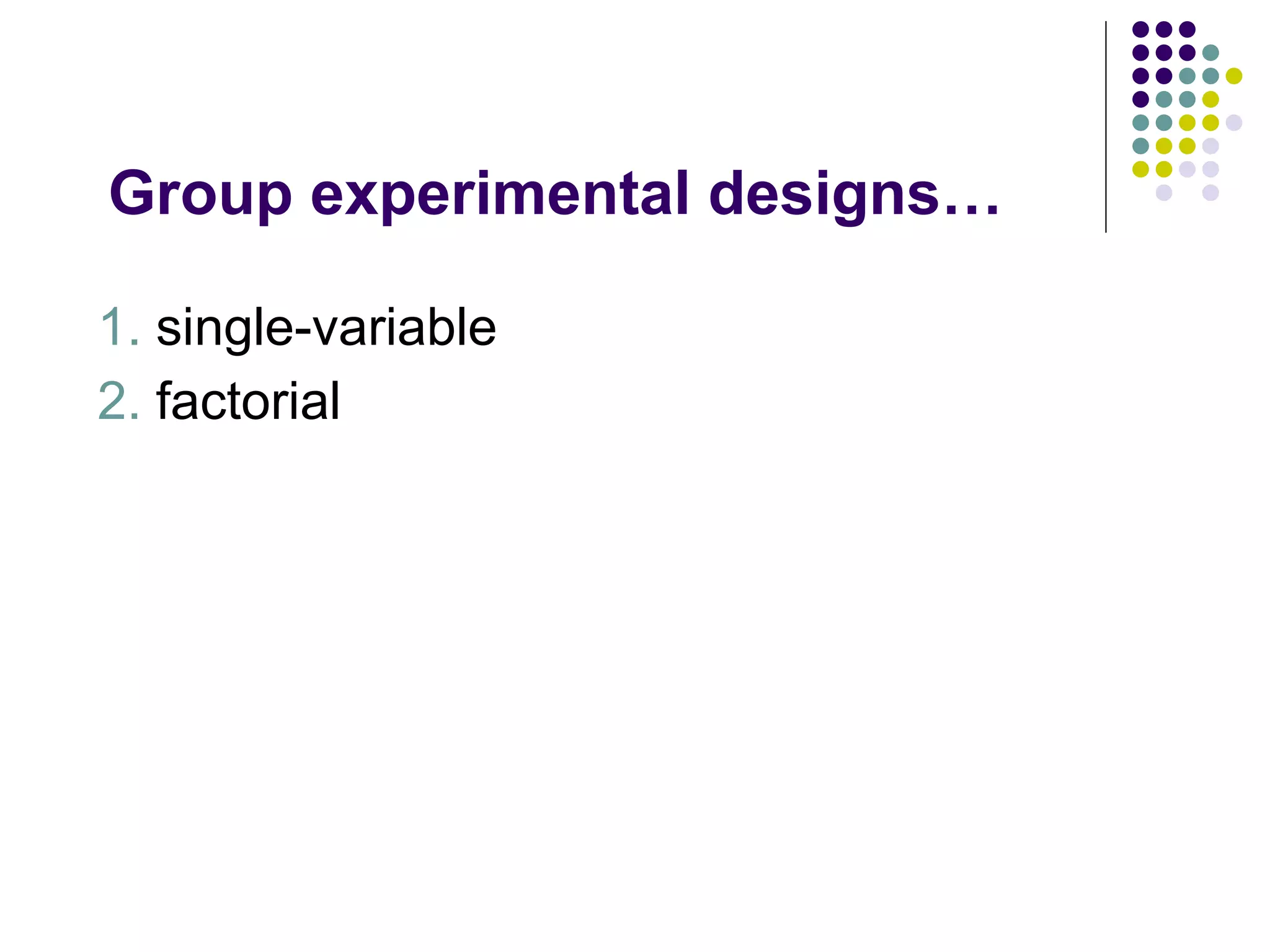 Group experimental designs… 1.  single-variable 2.  factorial 
