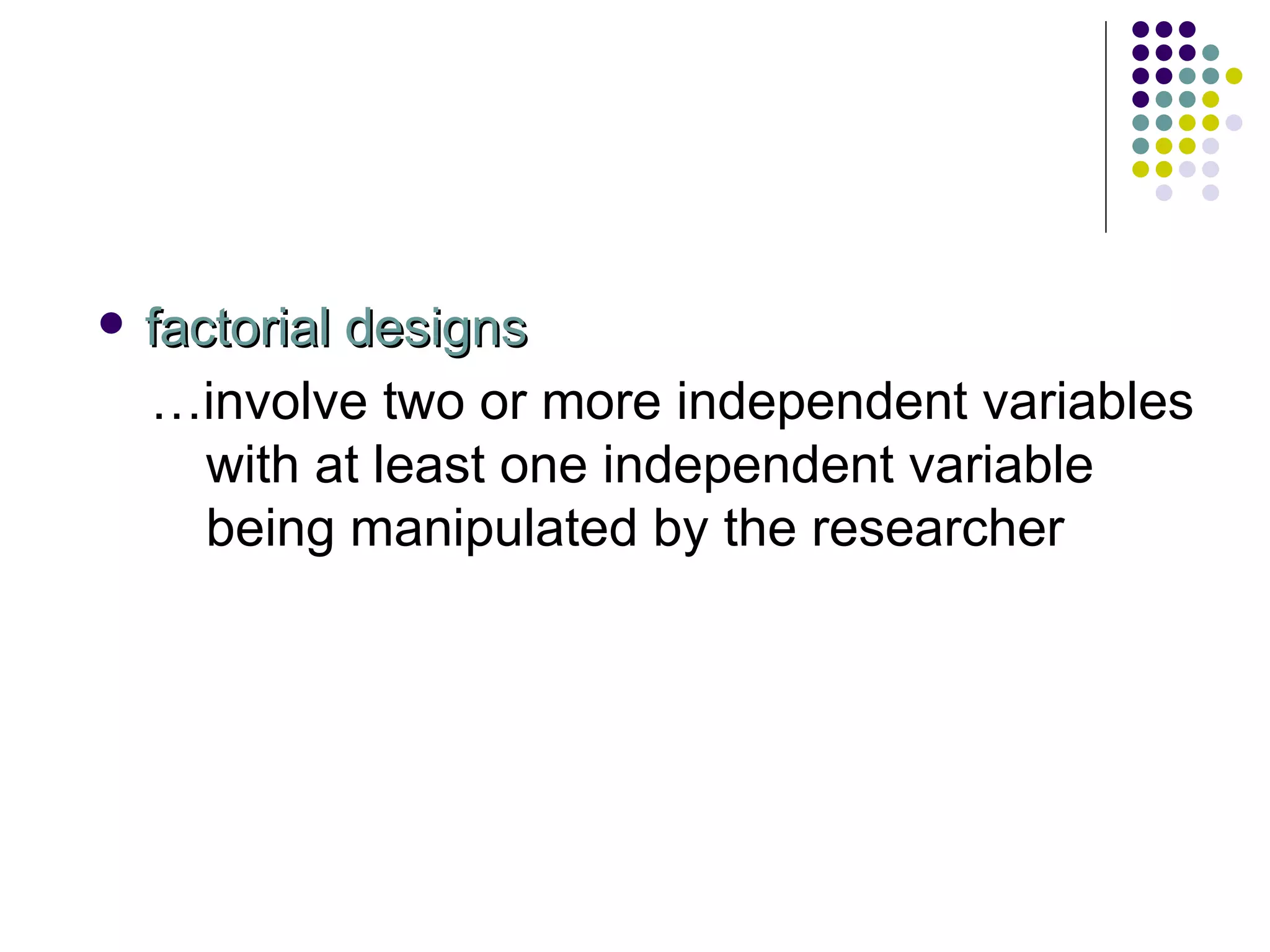 factorial designs … involve two or more independent variables with at least one independent variable being manipulated by the researcher 