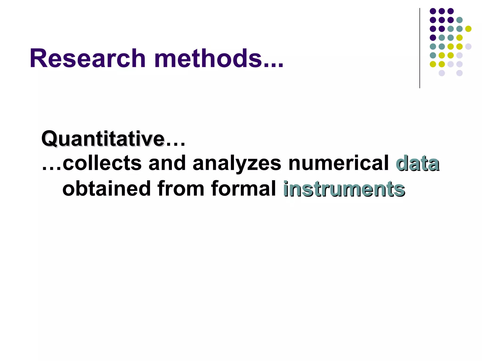 Research methods... Quantitative … … collects and analyzes numerical  data  obtained from formal  instruments 