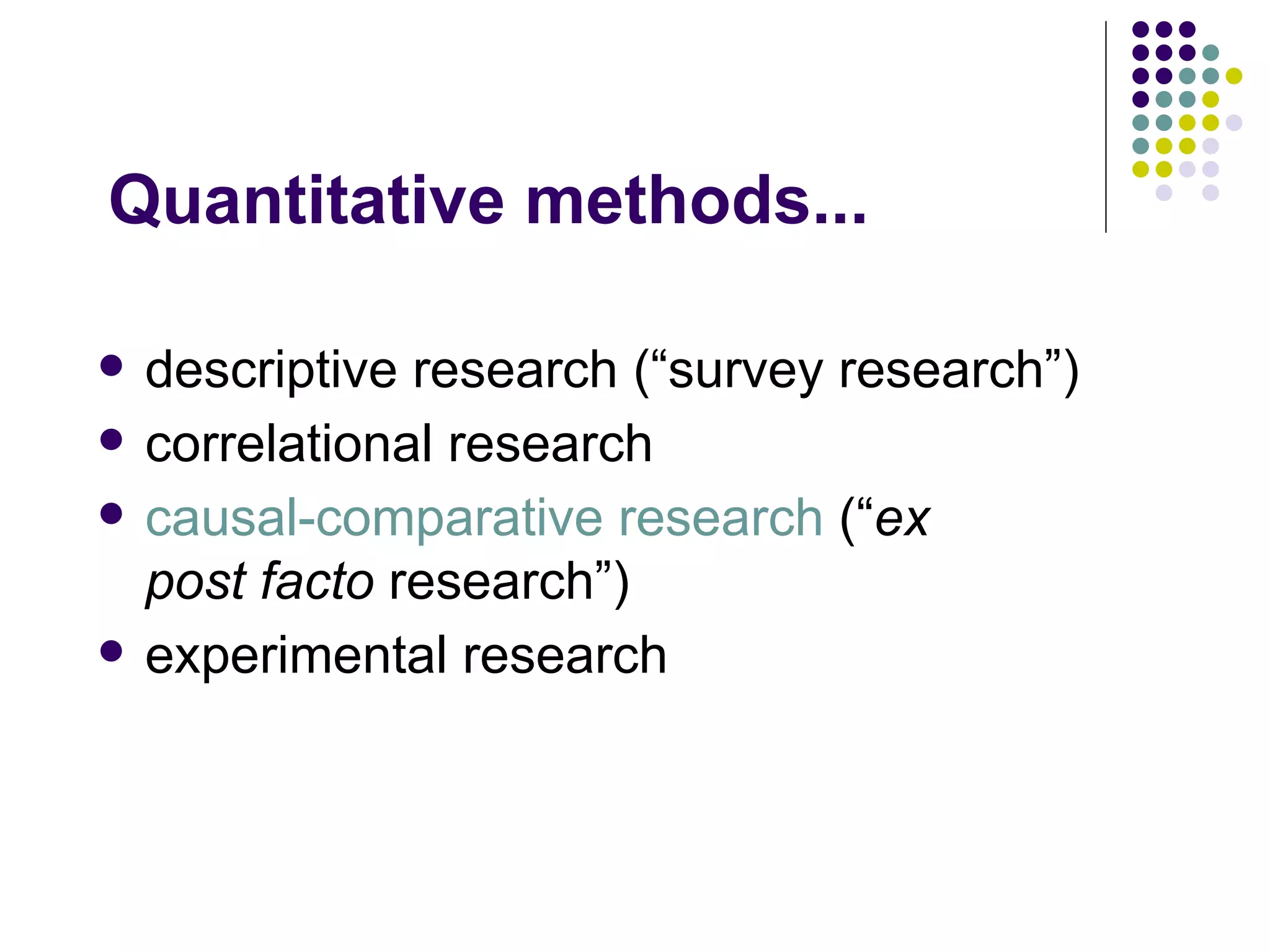 Quantitative methods... descriptive research (“survey research”) correlational research causal-comparative research  (“ ex post facto  research”) experimental research 