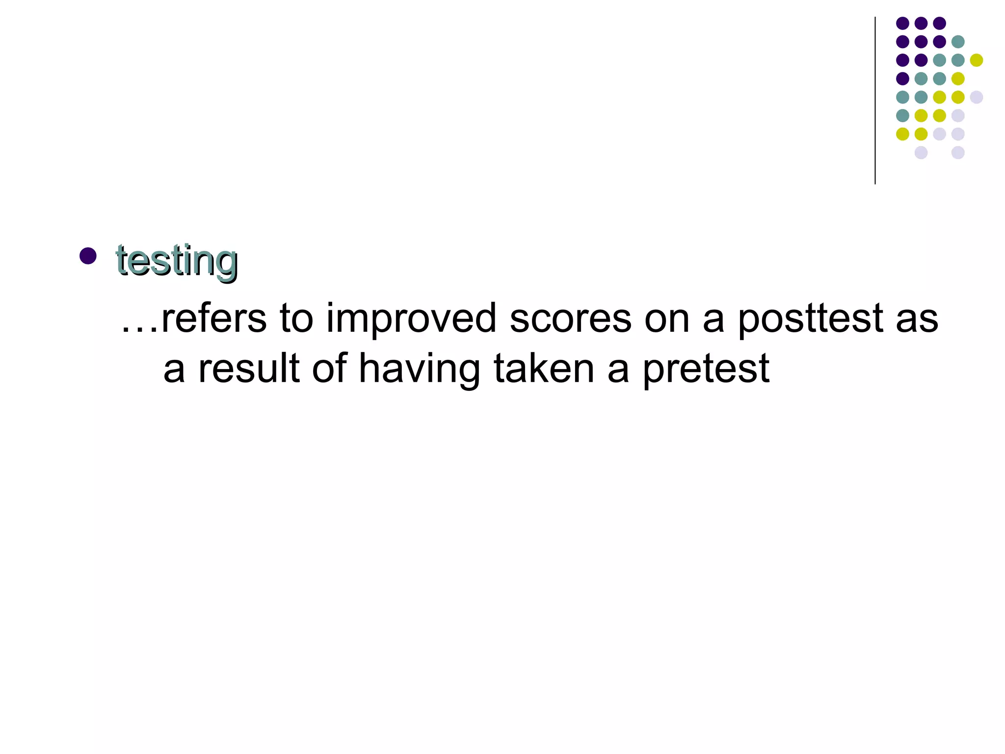 testing … refers to improved scores on a posttest as a result of having taken a pretest 