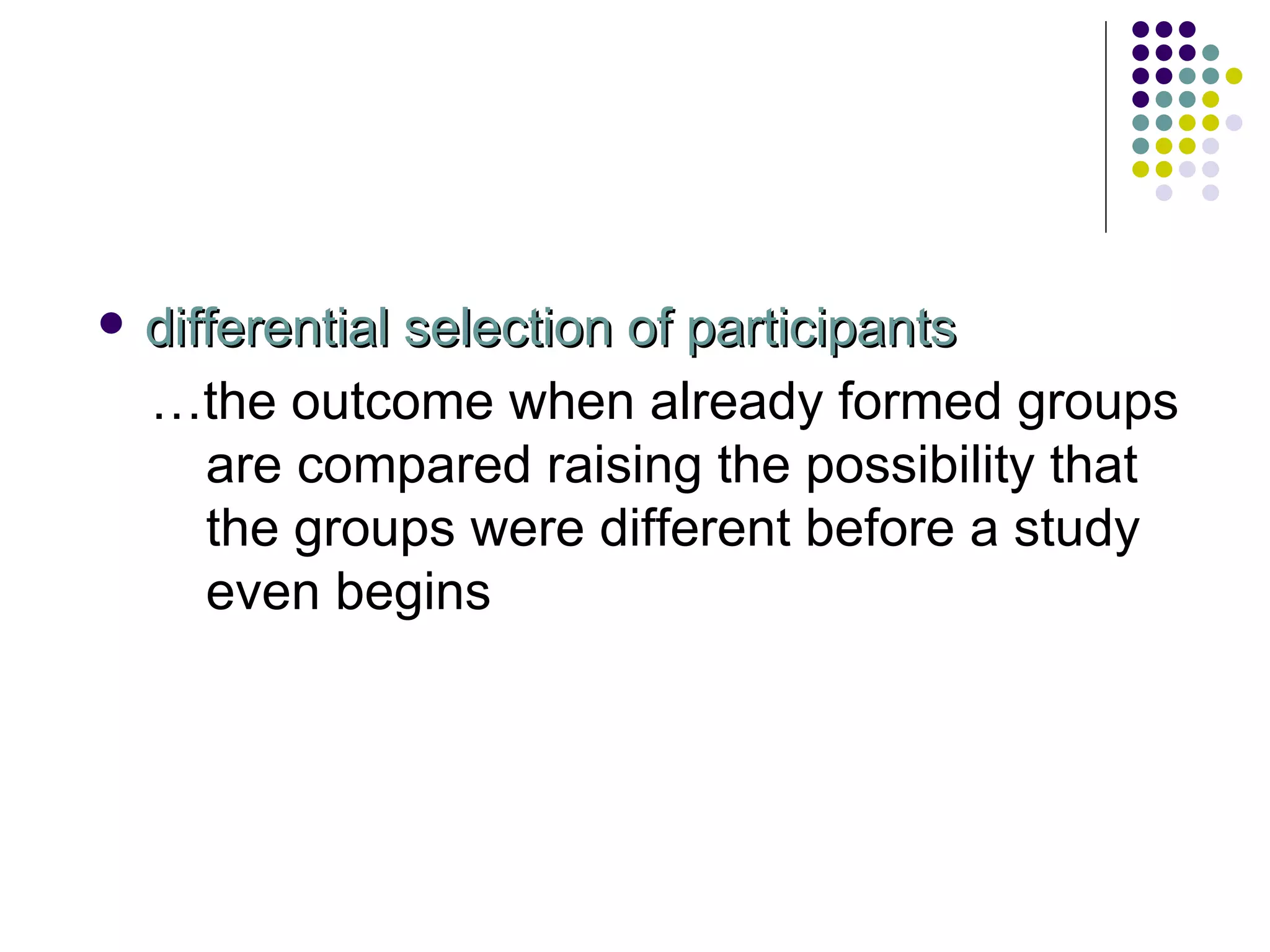 differential selection of participants … the outcome when already formed groups are compared raising the possibility that the groups were different before a study even begins 