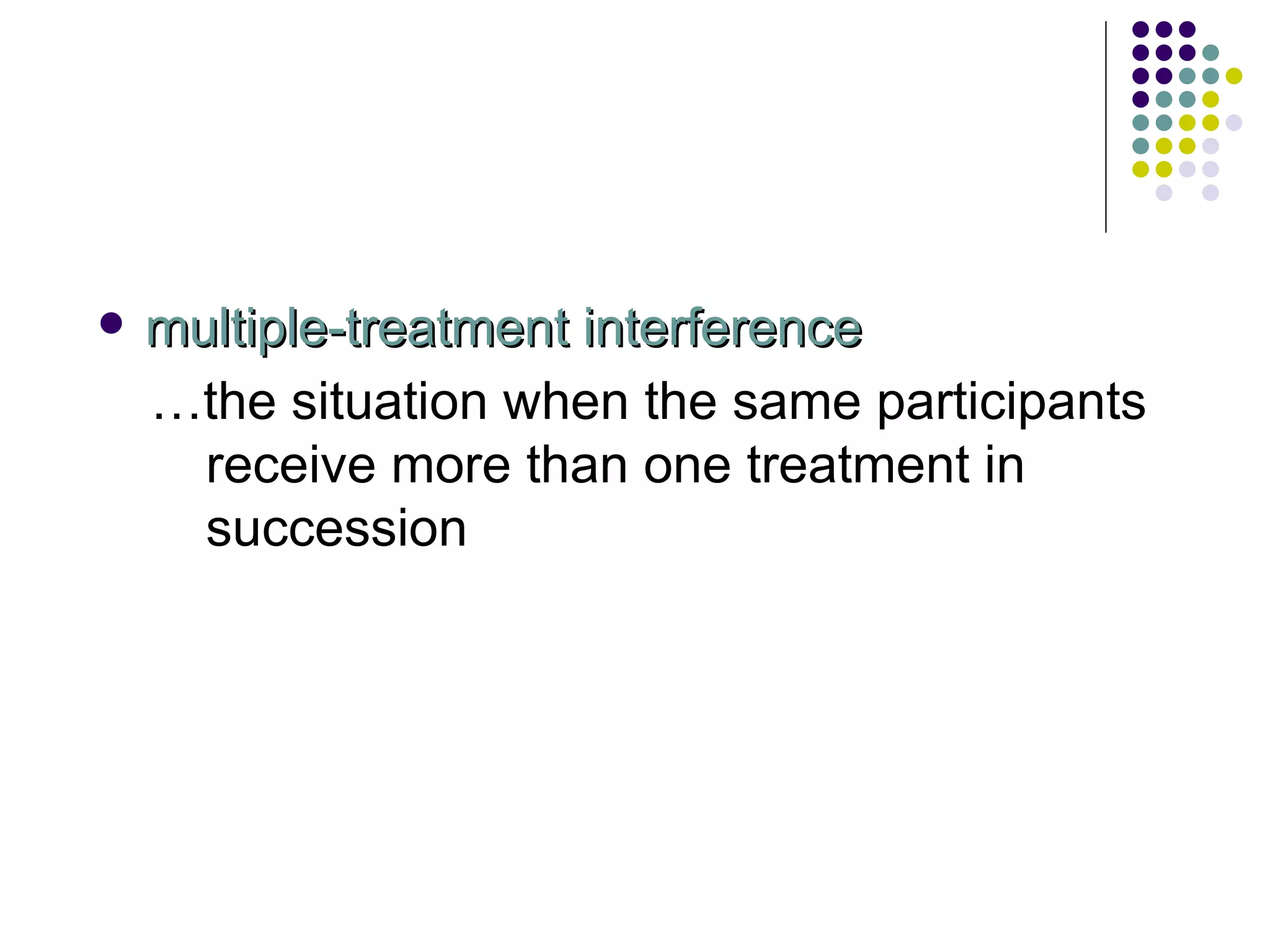 multiple-treatment interference … the situation when the same participants receive more than one treatment in succession 