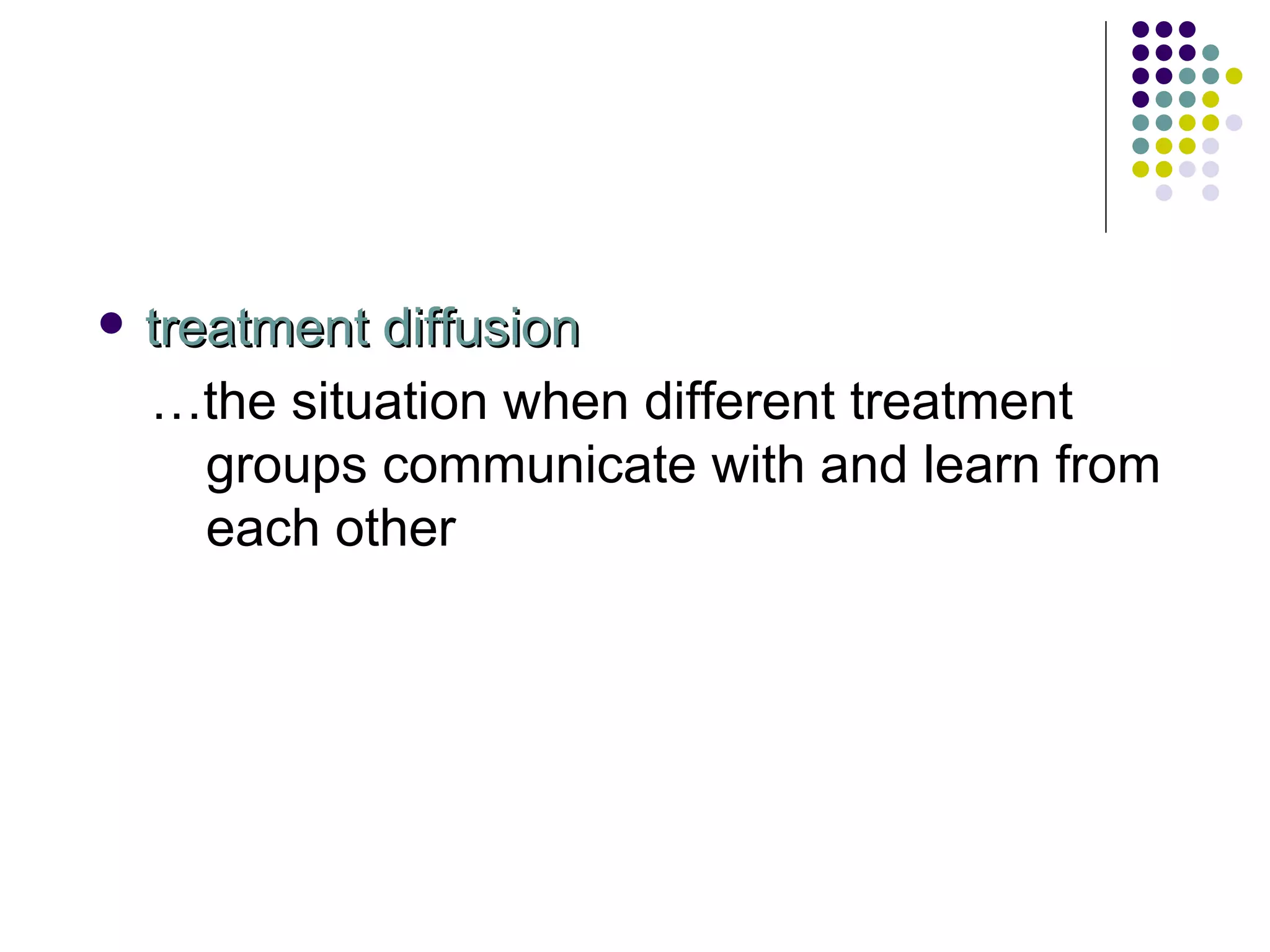 treatment diffusion … the situation when different treatment groups communicate with and learn from each other 