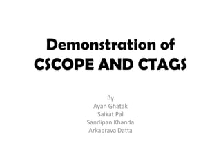 Demonstration of
CSCOPE AND CTAGS
             By
       Ayan Ghatak
         Saikat Pal
     Sandipan Khanda
      Arkaprava Datta
 