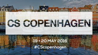 19 + 20 MAY 2016
#CScopenhagen
 