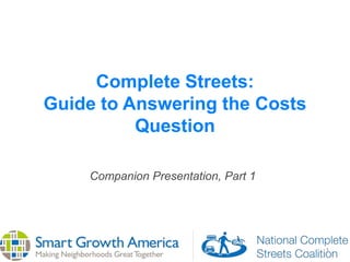 1
Complete Streets:
Guide to Answering the Costs
Question
Companion Presentation, Part 1
 
