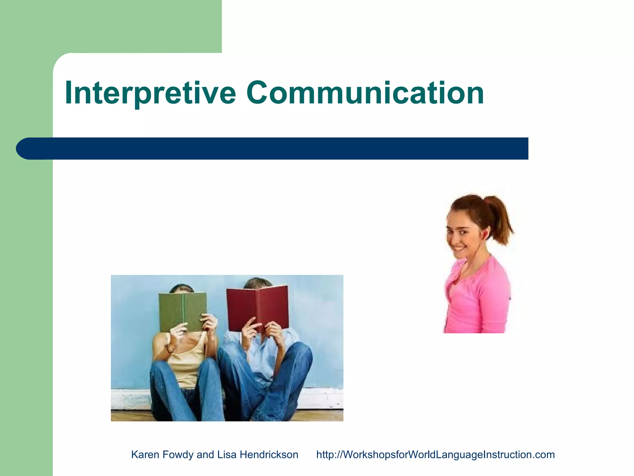 Interpretive Communication




    Karen Fowdy and Lisa Hendrickson   http://WorkshopsforWorldLanguageInstruction.com
 