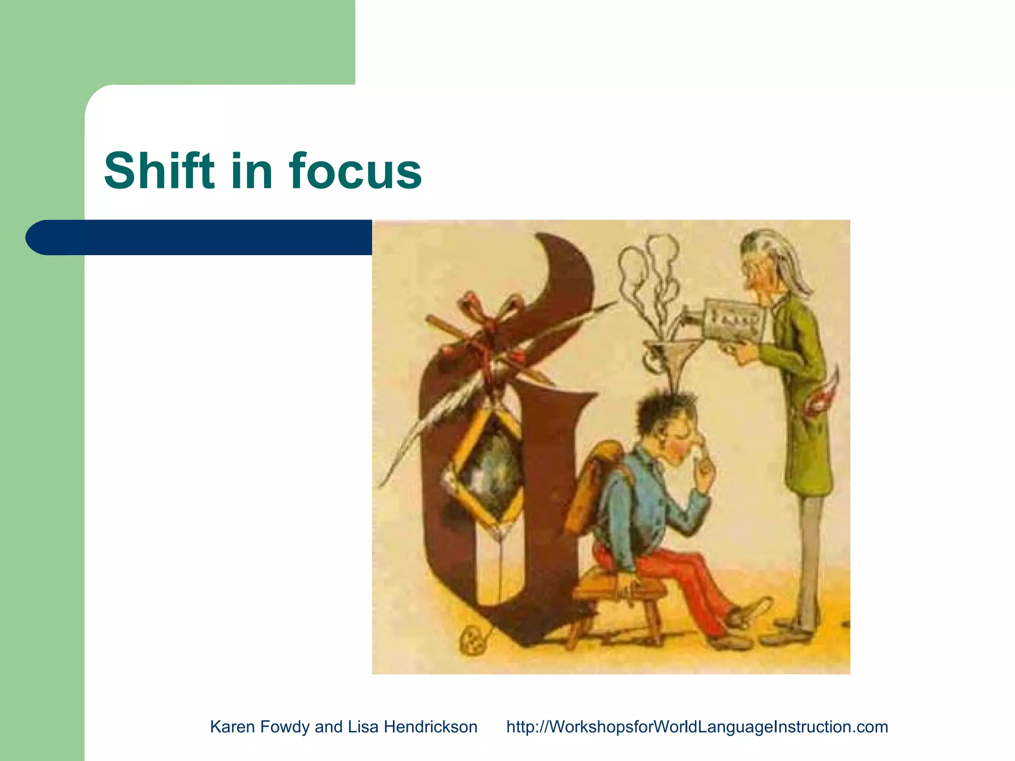 Shift in focus




    Karen Fowdy and Lisa Hendrickson   http://WorkshopsforWorldLanguageInstruction.com
 