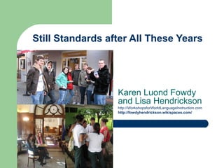 Still Standards after All These Years




                  Karen Luond Fowdy
                  and Lisa Hendrickson
                  http://WorkshopsforWorldLanguageInstruction.com
                  http://fowdyhendrickson.wikispaces.com/
 
