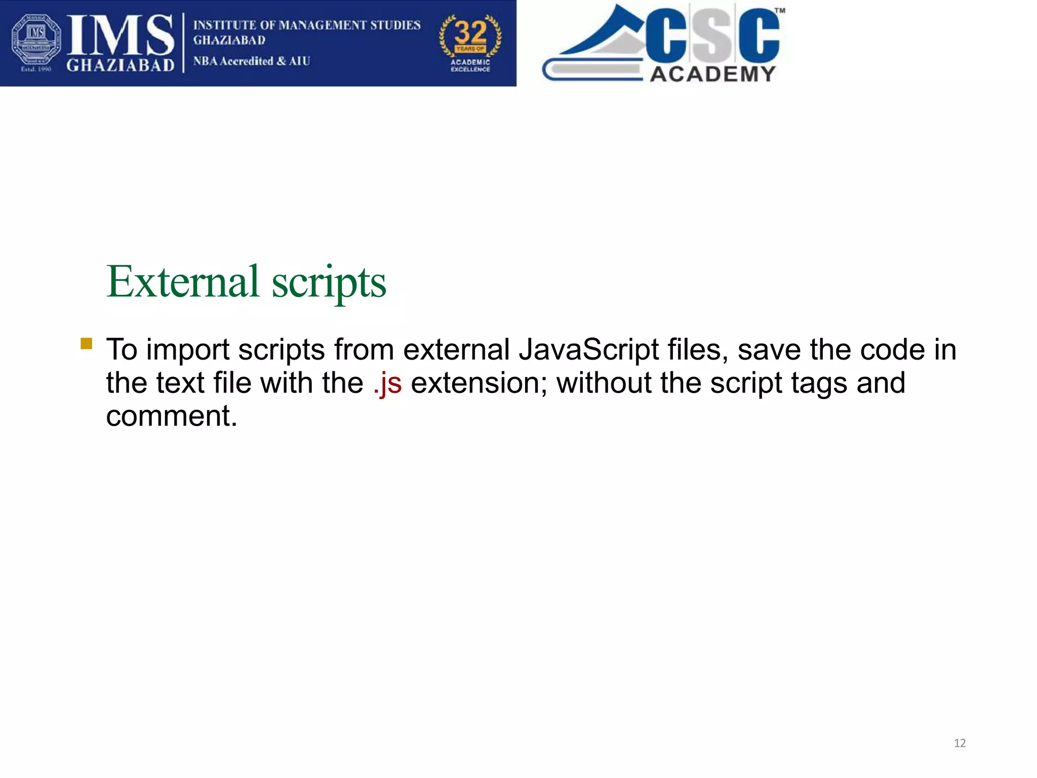 External scripts
12
 To import scripts from external JavaScript files, save the code in
the text file with the .js extension; without the script tags and
comment.
 