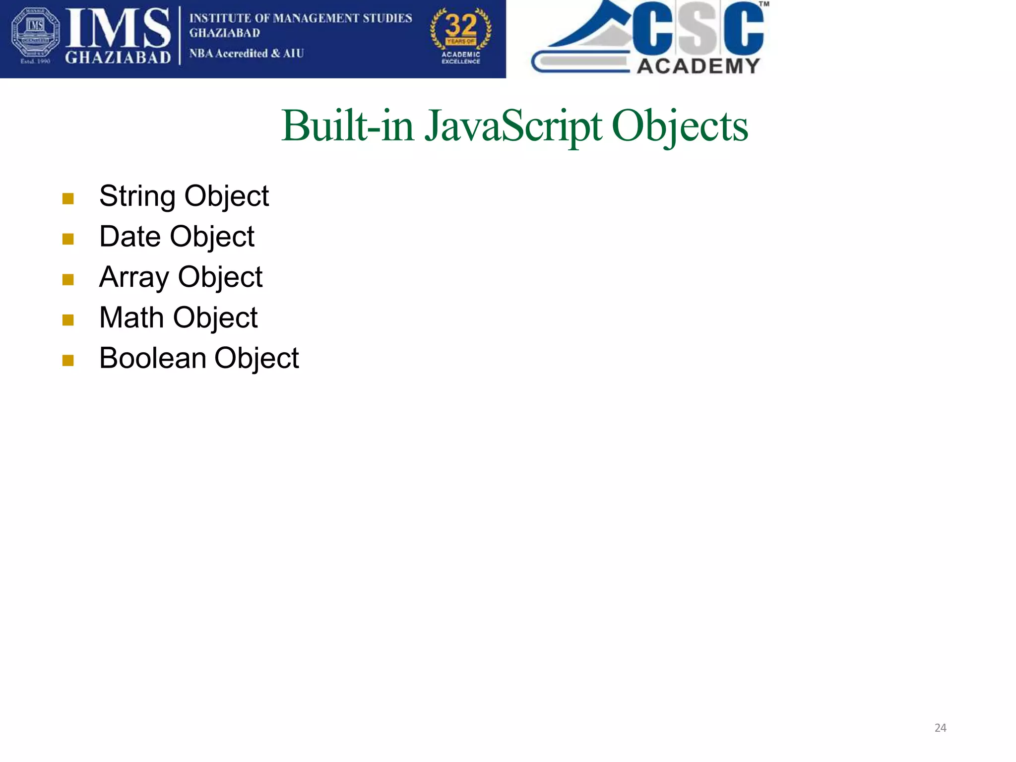 Built-in JavaScript Objects
24
 String Object
Date Object
Array Object
Math Object
Boolean Object




 