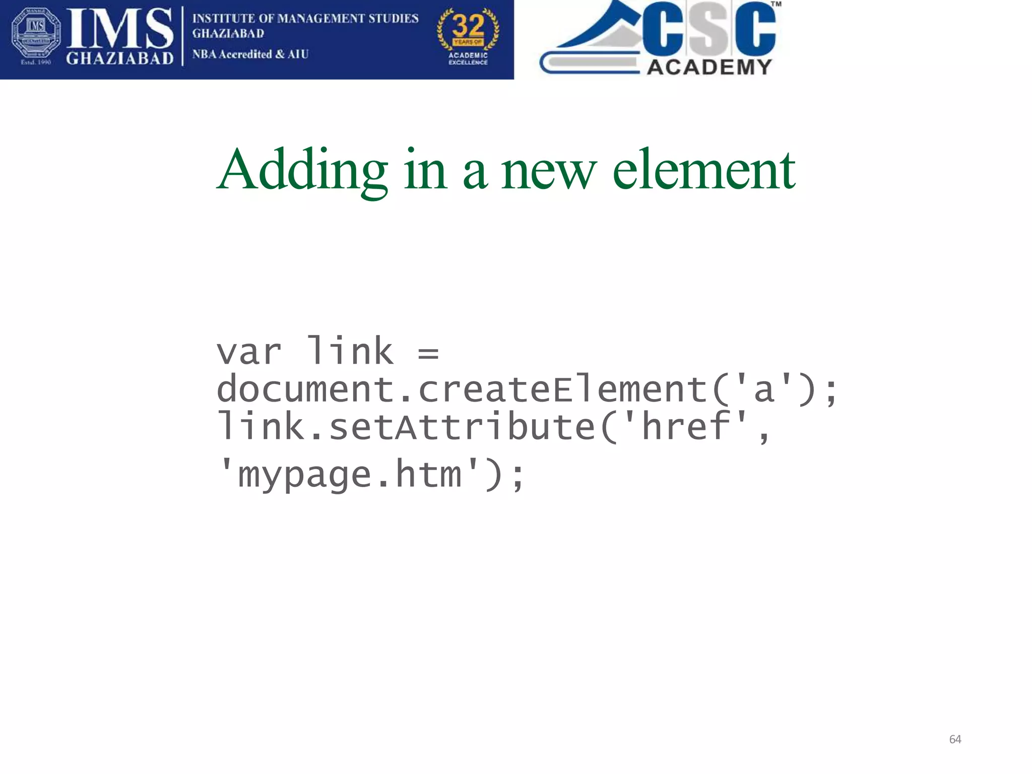 Adding in a new element
64
var link =
document.createElement('a');
link.setAttribute('href',
'mypage.htm');
 